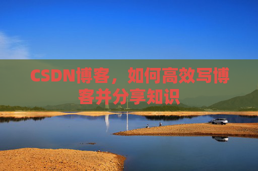 CSDN博客，如何高效写博客并分享知识
