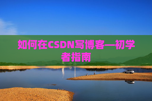 如何在CSDN写博客—初学者指南