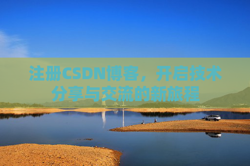 注册CSDN博客，开启技术分享与交流的新旅程